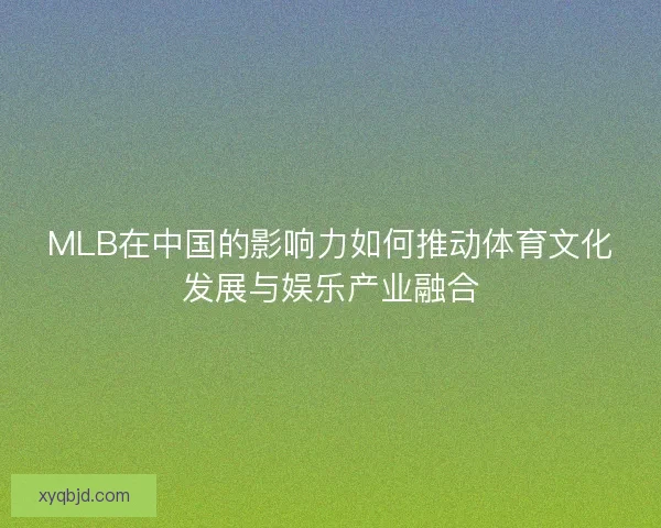 MLB在中国的影响力如何推动体育文化发展与娱乐产业融合