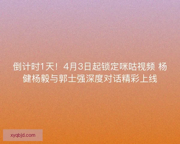 倒计时1天！4月3日起锁定咪咕视频 杨健杨毅与郭士强深度对话精彩上线