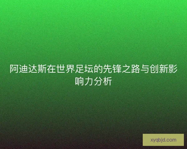 阿迪达斯在世界足坛的先锋之路与创新影响力分析