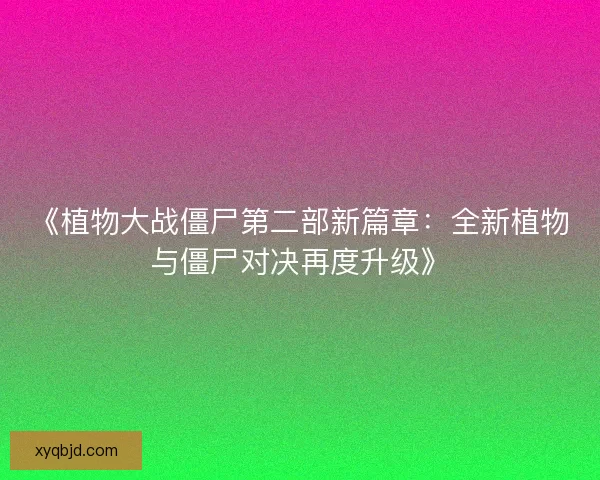 《植物大战僵尸第二部新篇章：全新植物与僵尸对决再度升级》