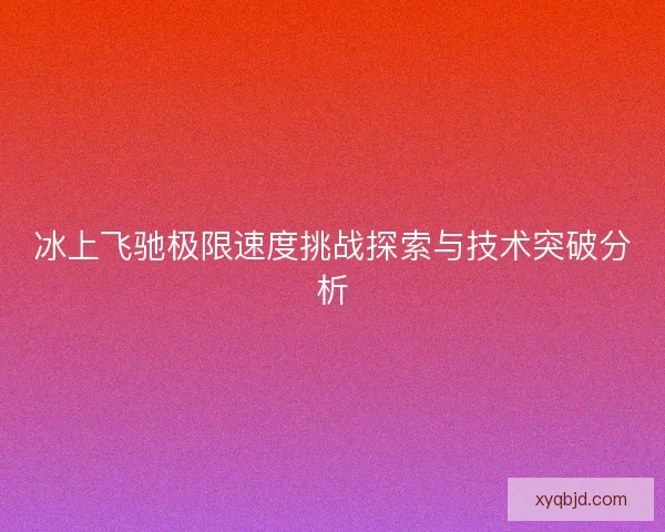 冰上飞驰极限速度挑战探索与技术突破分析